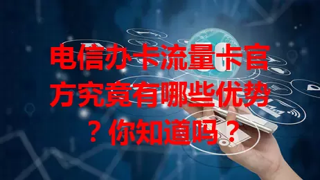 电信办卡流量卡官方究竟有哪些优势？你知道吗？
