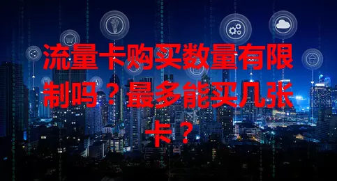 流量卡购买数量有限制吗？最多能买几张卡？