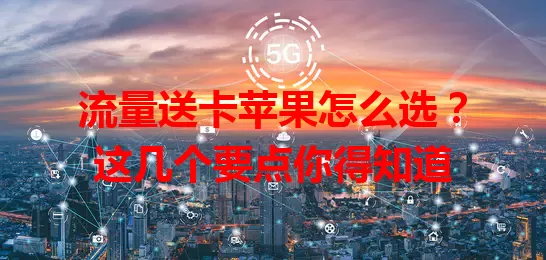 流量送卡苹果怎么选？这几个要点你得知道