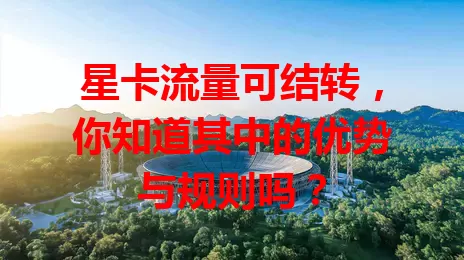 星卡流量可结转，你知道其中的优势与规则吗？