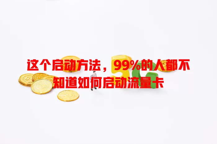 这个启动方法，99%的人都不知道如何启动流量卡