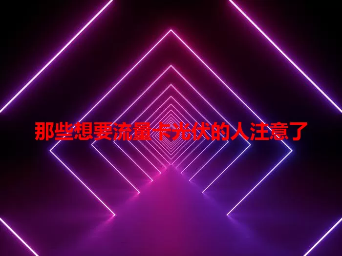 那些想要流量卡光伏的人注意了