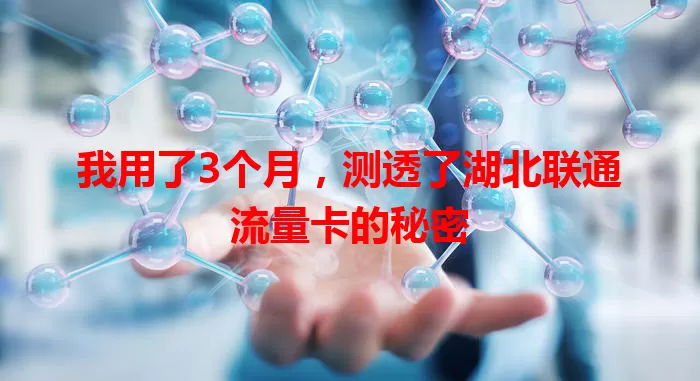 我用了3个月，测透了湖北联通流量卡的秘密