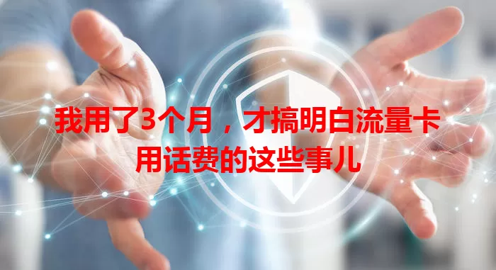 我用了3个月，才搞明白流量卡用话费的这些事儿