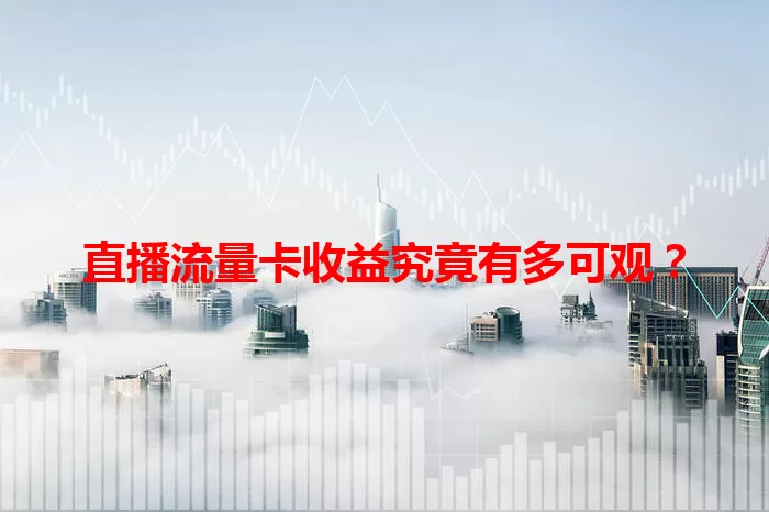 直播流量卡收益究竟有多可观？