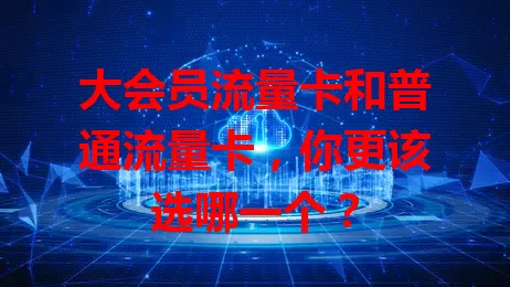 大会员流量卡和普通流量卡，你更该选哪一个？