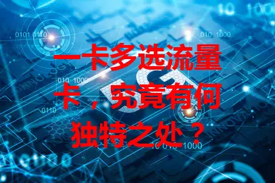 一卡多选流量卡，究竟有何独特之处？