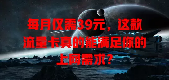 每月仅需39元，这款流量卡真的能满足你的上网需求？