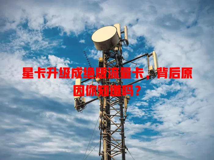 星卡升级成绝版流量卡，背后原因你知道吗？
