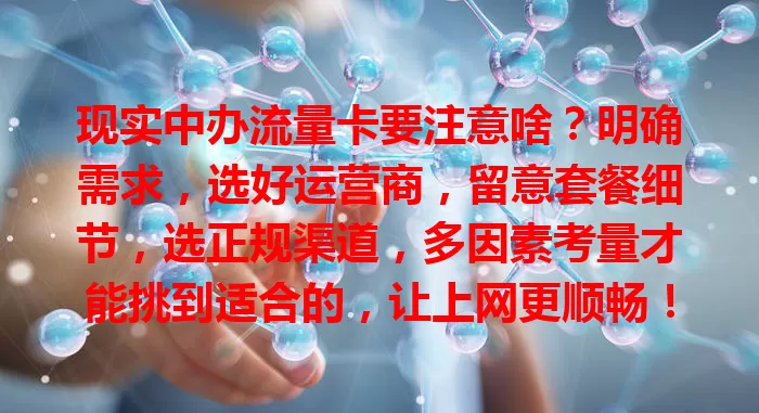 现实中办流量卡要注意啥？明确需求，选好运营商，留意套餐细节，选正规渠道，多因素考量才能挑到适合的，让上网更顺畅！