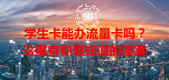 学生卡能办流量卡吗？这里有你想知道的答案