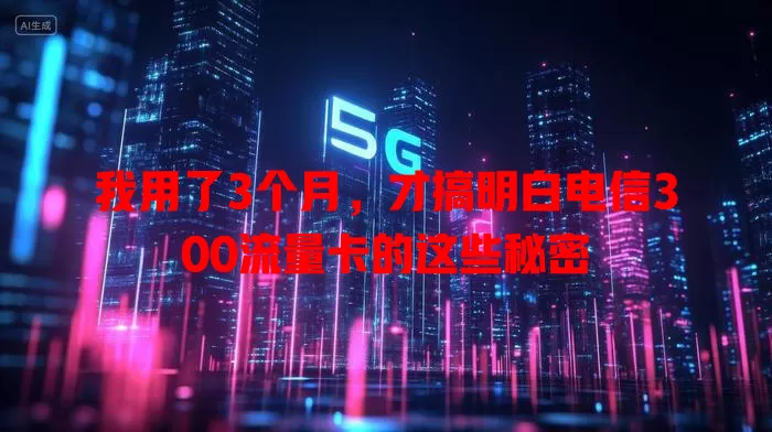我用了3个月，才搞明白电信300流量卡的这些秘密