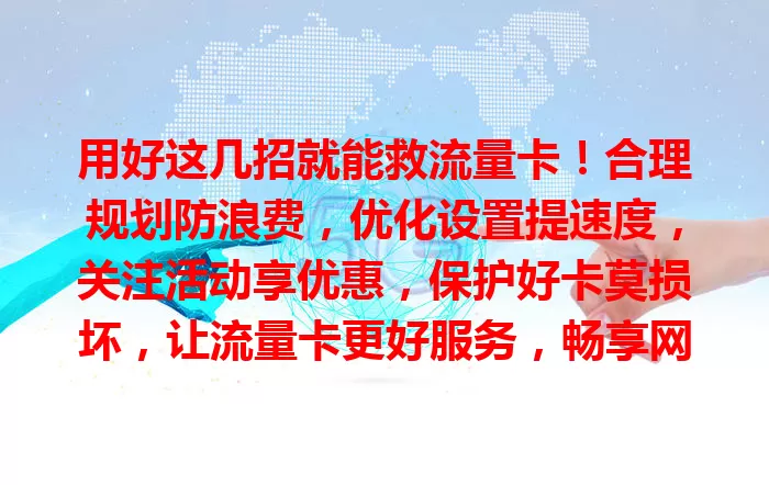用好这几招就能救流量卡！合理规划防浪费，优化设置提速度，关注活动享优惠，保护好卡莫损坏，让流量卡更好服务，畅享网络世界