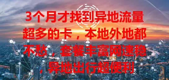 3个月才找到异地流量超多的卡，本地外地都不愁，套餐丰富网速稳，异地出行超便利