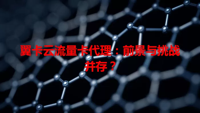 翼卡云流量卡代理：前景与挑战并存？
