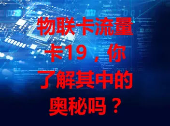 物联卡流量卡19，你了解其中的奥秘吗？