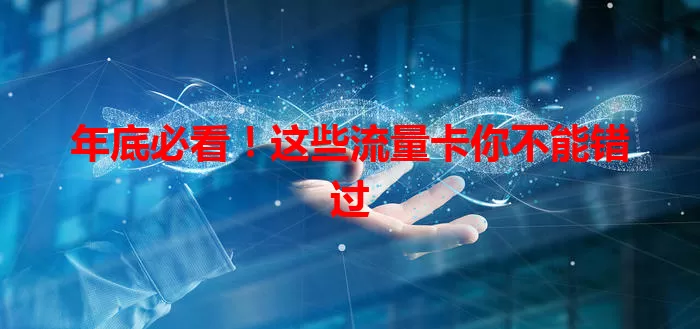 年底必看！这些流量卡你不能错过