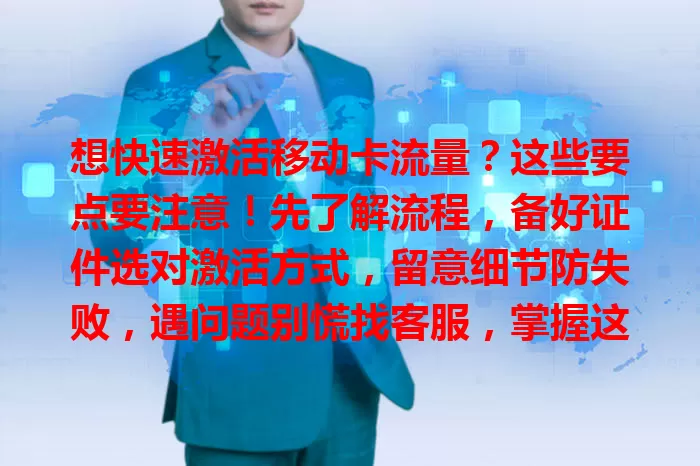 想快速激活移动卡流量？这些要点要注意！先了解流程，备好证件选对激活方式，留意细节防失败，遇问题别慌找客服，掌握这些就能畅享移动网络！