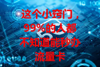 这个小窍门，99%的人都不知道能秒办流量卡