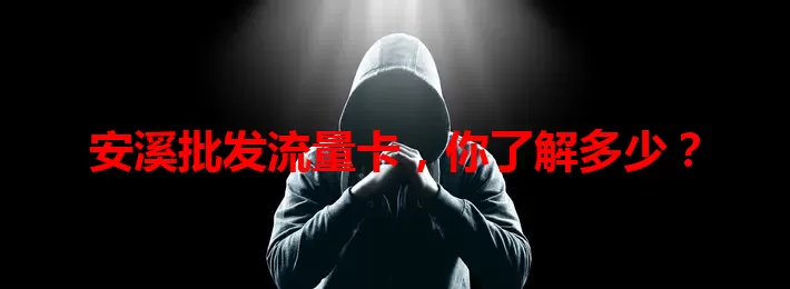 安溪批发流量卡，你了解多少？