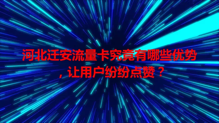 河北迁安流量卡究竟有哪些优势，让用户纷纷点赞？