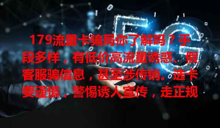 179流量卡骗局你了解吗？手段多样，有低价高流量诱惑、假客服骗信息，甚至涉传销。选卡要谨慎，警惕诱人宣传，走正规渠道，保护好个人信息，识破骗局保权益。