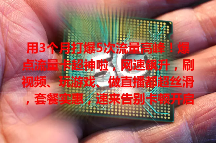 用3个月打爆5次流量高峰！爆点流量卡超神啦，网速飙升，刷视频、玩游戏、做直播都超丝滑，套餐实惠，速来告别卡顿开启畅快网络之旅！