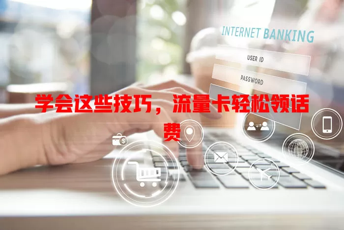 学会这些技巧，流量卡轻松领话费