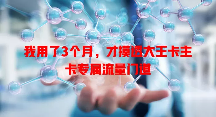 我用了3个月，才摸透大王卡主卡专属流量门道