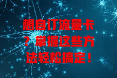想自订流量卡？掌握这些方法轻松搞定！