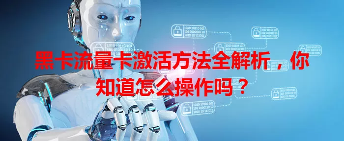 黑卡流量卡激活方法全解析，你知道怎么操作吗？