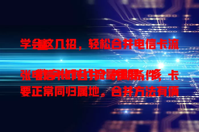 学会这几招，轻松合并电信卡流量

数字化时代流量重要，多张电信卡咋合并？先明条件，卡要正常同归属地。合并方法有俩，手机营业厅找流量合并选项按提示操作；或打客服电话说明需求，客服指导完成。合并时留意细节，避免流量误解。
