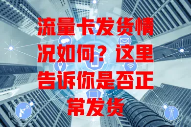 流量卡发货情况如何？这里告诉你是否正常发货