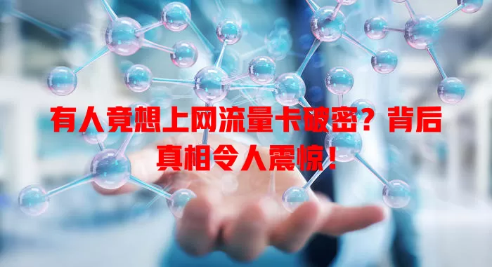 有人竟想上网流量卡破密？背后真相令人震惊！