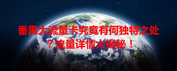 番禺大流量卡究竟有何独特之处？流量详情大揭秘！