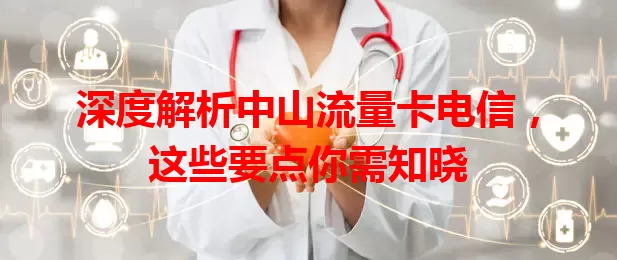 深度解析中山流量卡电信，这些要点你需知晓