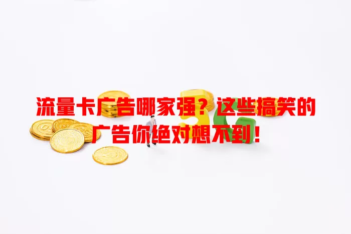 流量卡广告哪家强？这些搞笑的广告你绝对想不到！
