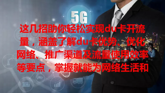 这几招助你轻松实现du卡开流量，涵盖了解du卡优势、优化网络、推广渠道及流量使用效率等要点，掌握就能为网络生活和业务发展助力