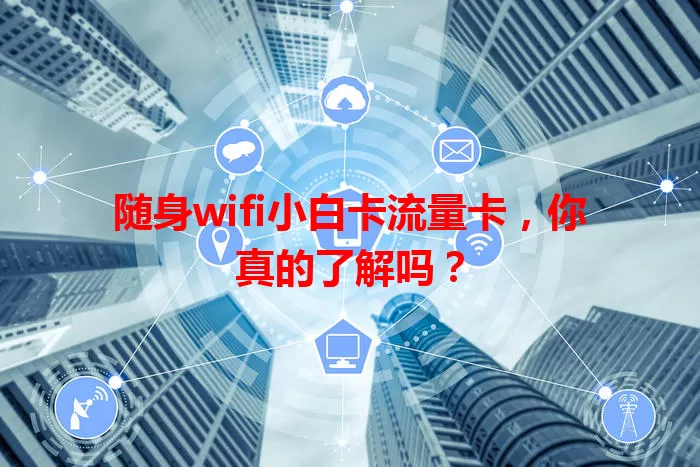 随身wifi小白卡流量卡，你真的了解吗？
