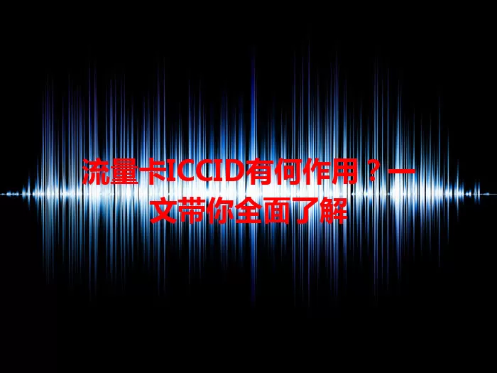 流量卡ICCID有何作用？一文带你全面了解