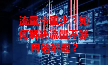 流量卡量少？如何解决流量不够用的难题？