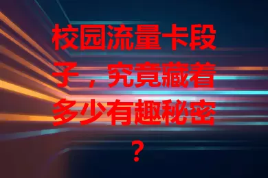 校园流量卡段子，究竟藏着多少有趣秘密？