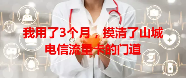 我用了3个月，摸清了山城电信流量卡的门道