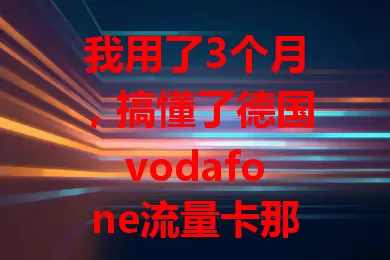 我用了3个月，搞懂了德国vodafone流量卡那些事儿