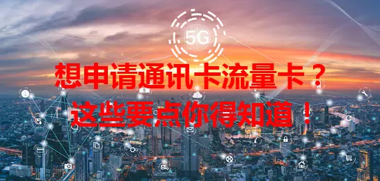 想申请通讯卡流量卡？这些要点你得知道！