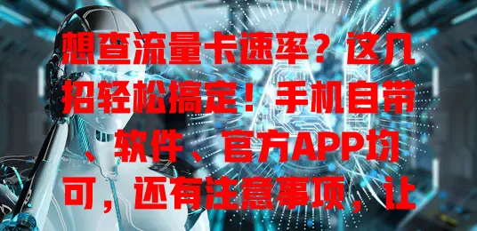 想查流量卡速率？这几招轻松搞定！手机自带、软件、官方APP均可，还有注意事项，让你随时掌握速率，畅享流畅网络