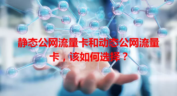 静态公网流量卡和动态公网流量卡，该如何选择？