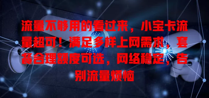 流量不够用的看过来，小宝卡流量超可！满足多样上网需求，套餐合理额度可选，网络稳定，告别流量烦恼