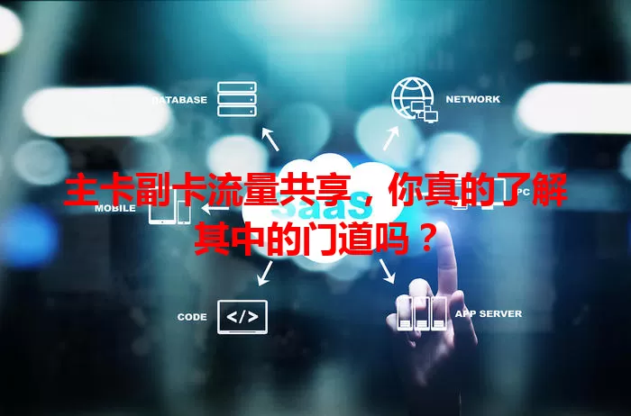 主卡副卡流量共享，你真的了解其中的门道吗？