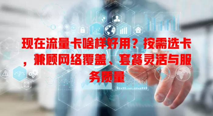 现在流量卡啥样好用？按需选卡，兼顾网络覆盖、套餐灵活与服务质量